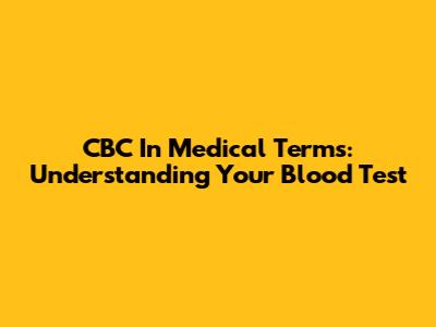 CBC In Medical Terms: Understanding Your Blood Test
