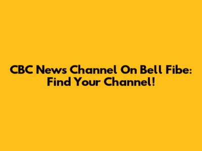 CBC News Channel On Bell Fibe: Find Your Channel!