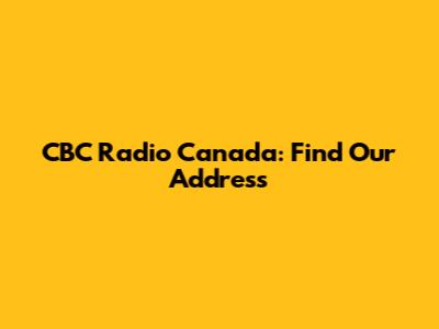 CBC Radio Canada: Find Our Address