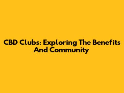 CBD Clubs: Exploring The Benefits And Community