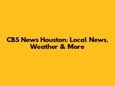 CBS News Houston: Local News, Weather & More