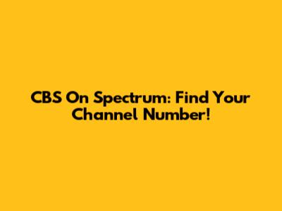 CBS On Spectrum: Find Your Channel Number!
