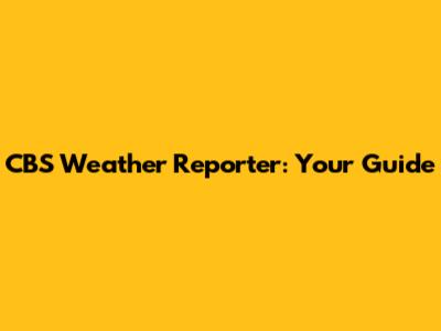 CBS Weather Reporter: Your Guide