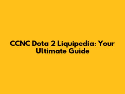 CCNC Dota 2 Liquipedia: Your Ultimate Guide