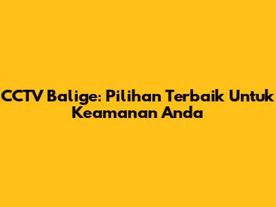 CCTV Balige: Pilihan Terbaik Untuk Keamanan Anda