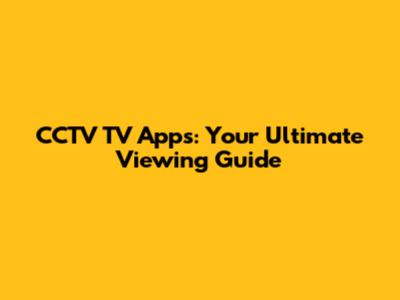 CCTV TV Apps: Your Ultimate Viewing Guide