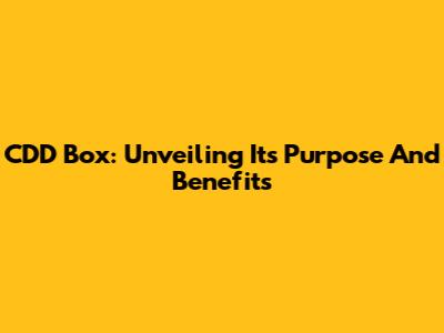 CDD Box: Unveiling Its Purpose And Benefits