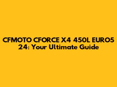 CFMOTO CFORCE X4 450L EURO5 24: Your Ultimate Guide
