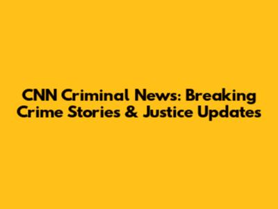 CNN Criminal News: Breaking Crime Stories & Justice Updates