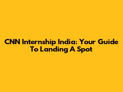 CNN Internship India: Your Guide To Landing A Spot