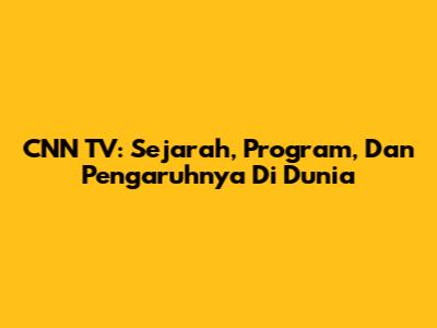 CNN TV: Sejarah, Program, Dan Pengaruhnya Di Dunia