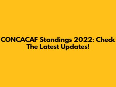CONCACAF Standings 2022: Check The Latest Updates!