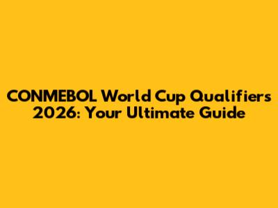 CONMEBOL World Cup Qualifiers 2026: Your Ultimate Guide