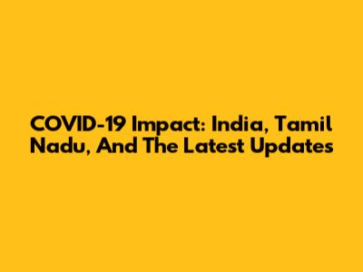 COVID-19 Impact: India, Tamil Nadu, And The Latest Updates