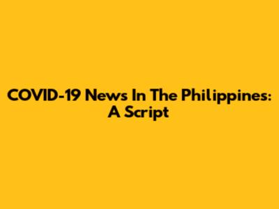 COVID-19 News In The Philippines: A Script
