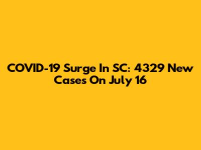 COVID-19 Surge In SC: 4329 New Cases On July 16