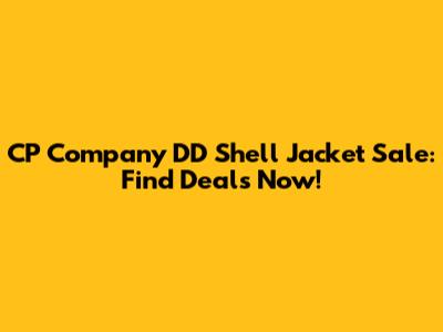 CP Company DD Shell Jacket Sale: Find Deals Now!