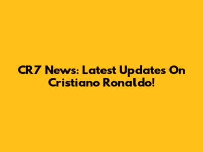 CR7 News: Latest Updates On Cristiano Ronaldo!