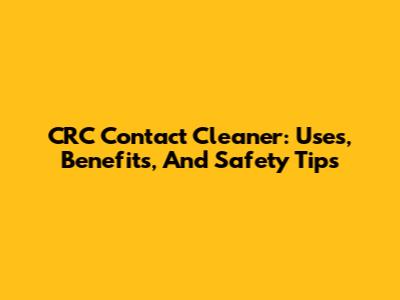CRC Contact Cleaner: Uses, Benefits, And Safety Tips