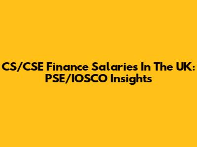 CS/CSE Finance Salaries In The UK: PSE/IOSCO Insights