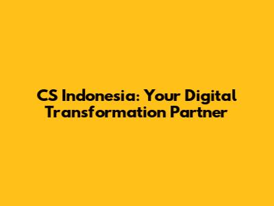 CS Indonesia: Your Digital Transformation Partner