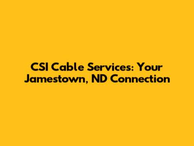 CSI Cable Services: Your Jamestown, ND Connection