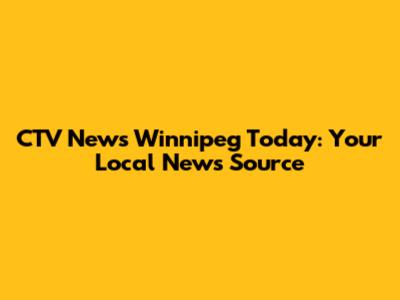 CTV News Winnipeg Today: Your Local News Source