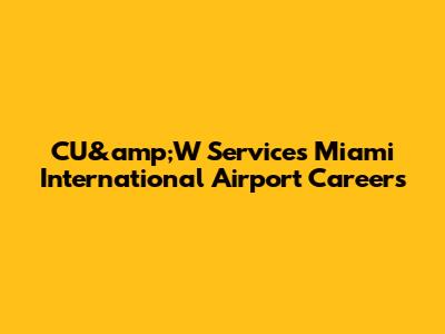 CU&amp;W Services Miami International Airport Careers
