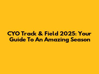 CYO Track & Field 2025: Your Guide To An Amazing Season