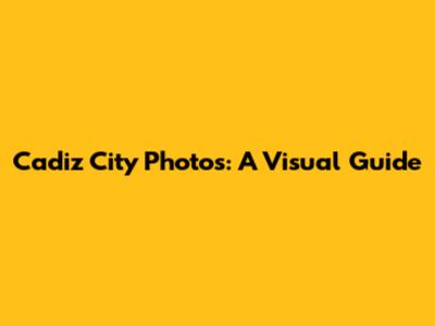 Cadiz City Photos: A Visual Guide