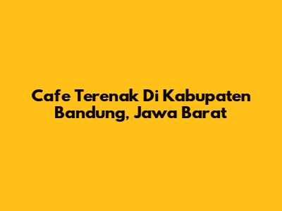 Cafe Terenak Di Kabupaten Bandung, Jawa Barat