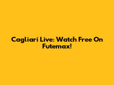 Cagliari Live: Watch Free On Futemax!