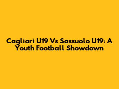 Cagliari U19 Vs Sassuolo U19: A Youth Football Showdown