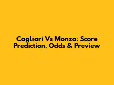 Cagliari Vs Monza: Score Prediction, Odds & Preview