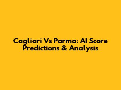 Cagliari Vs Parma: AI Score Predictions & Analysis