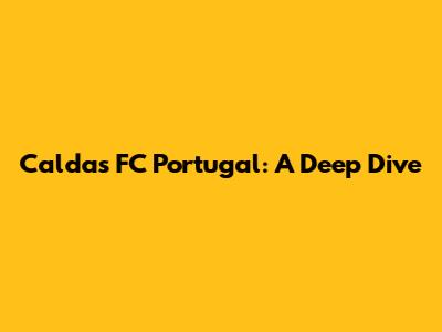 Caldas FC Portugal: A Deep Dive