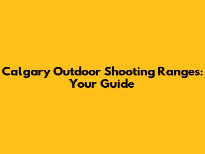 Calgary Outdoor Shooting Ranges: Your Guide