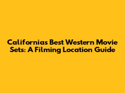 California's Best Western Movie Sets: A Filming Location Guide