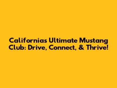 California's Ultimate Mustang Club: Drive, Connect, & Thrive!