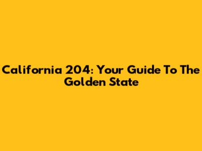 California 204: Your Guide To The Golden State