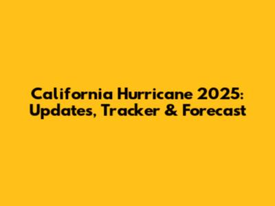California Hurricane 2025: Updates, Tracker & Forecast