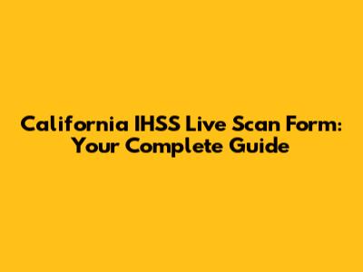 California IHSS Live Scan Form: Your Complete Guide