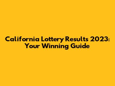 California Lottery Results 2023: Your Winning Guide