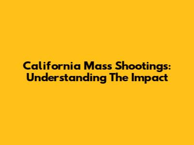 California Mass Shootings: Understanding The Impact