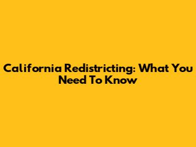 California Redistricting: What You Need To Know