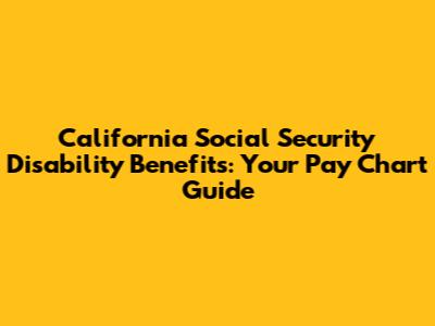 California Social Security Disability Benefits: Your Pay Chart Guide