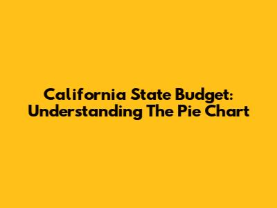 California State Budget: Understanding The Pie Chart