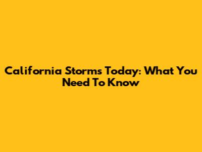 California Storms Today: What You Need To Know