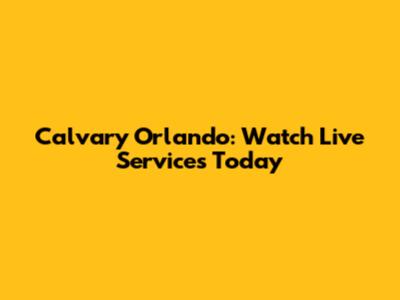 Calvary Orlando: Watch Live Services Today