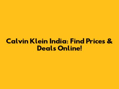 Calvin Klein India: Find Prices & Deals Online!